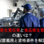 食品衛生責任者と食品衛生管理者の違いは?配置義務と資格要件を解説