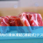 豚肉の急速凍結【液体急速凍結装置による実機凍結試験】